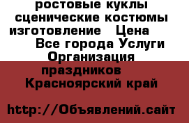 ростовые куклы.сценические костюмы.изготовление › Цена ­ 15 000 - Все города Услуги » Организация праздников   . Красноярский край